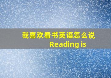 我喜欢看书英语怎么说Reading is